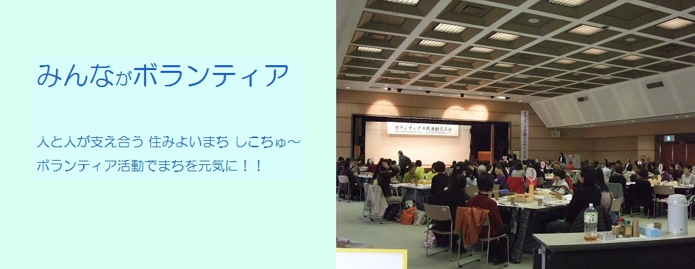 みんながボランティア 人と人が支え合う 住みよいまち しこちゅ〜 ボランティア活動で まちを元気に！！