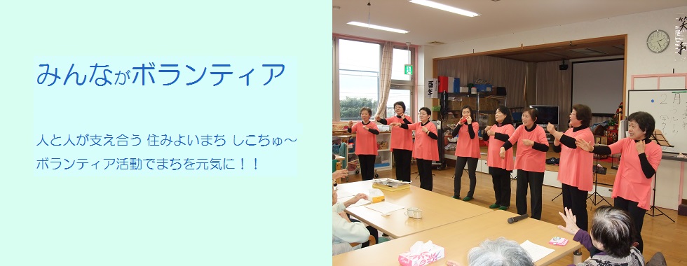 みんながボランティア 人と人が支え合う 住みよいまち しこちゅ〜 ボランティア活動で まちを元気に！！